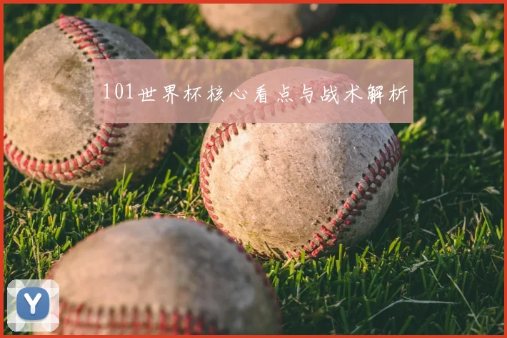 101世界杯核心看点与战术解析