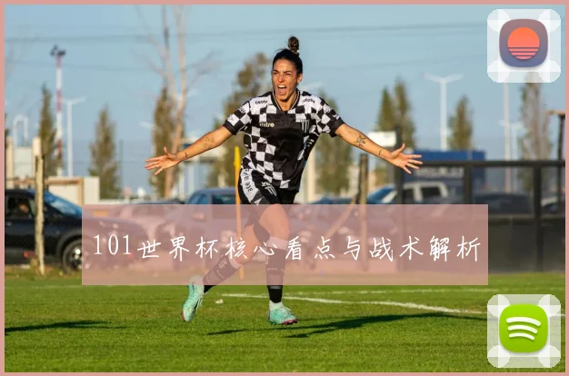 101世界杯核心看点与战术解析