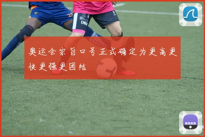 奥运会宗旨口号正式确定为更高更快更强更团结