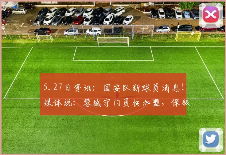 5.27日资讯：国安队新球员消息！媒体说：蓉城守门员快加盟，保级有望了_蹇韬_比赛_联赛