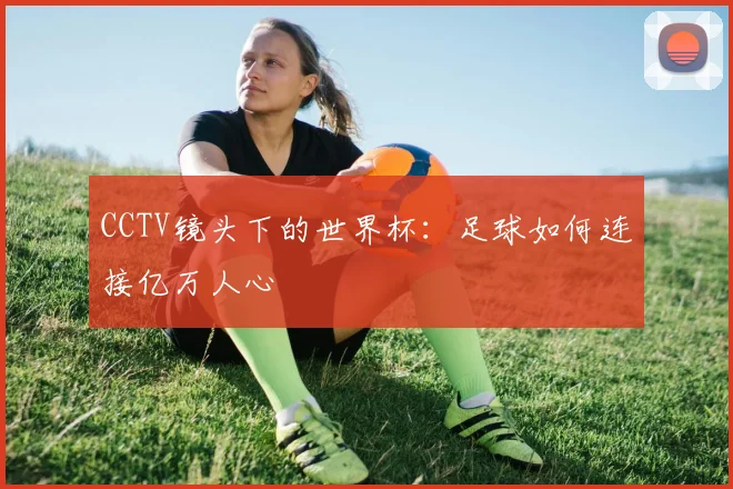 CCTV镜头下的世界杯：足球如何连接亿万人心