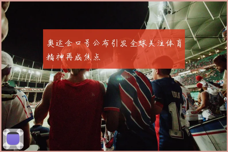 奥运会口号公布引发全球关注体育精神再成焦点