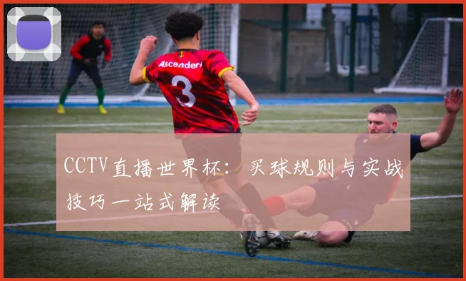 CCTV直播世界杯：买球规则与实战技巧一站式解读