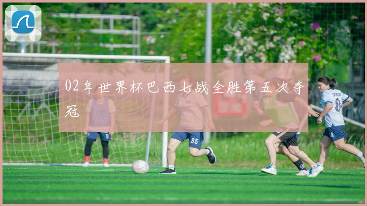 02年世界杯巴西七战全胜第五次夺冠