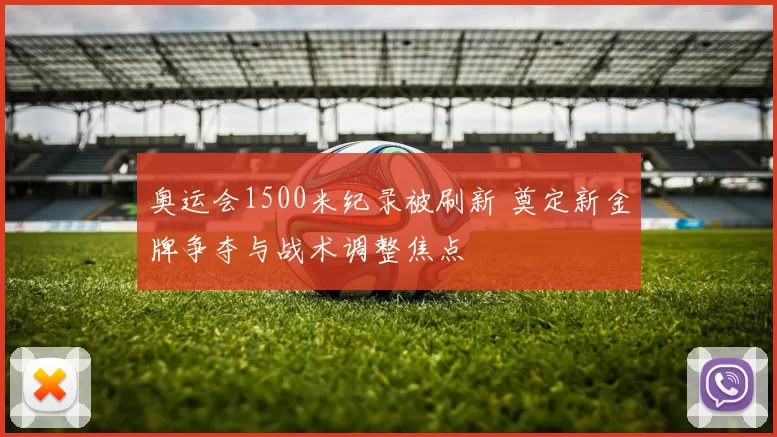 奥运会1500米纪录被刷新 奠定新金牌争夺与战术调整焦点