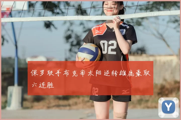 保罗联手布克率太阳逆转雄鹿豪取六连胜