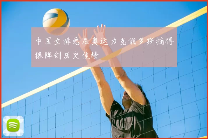 中国女排悉尼奥运力克俄罗斯摘得银牌创历史佳绩