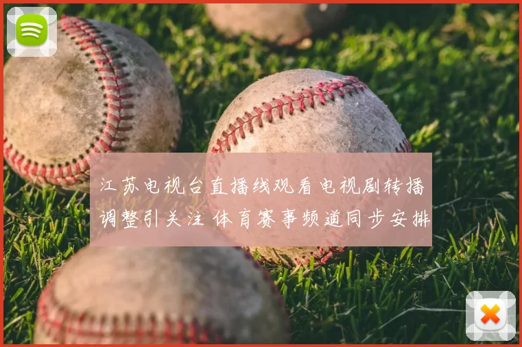 江苏电视台直播线观看电视剧转播调整引关注 体育赛事频道同步安排公布