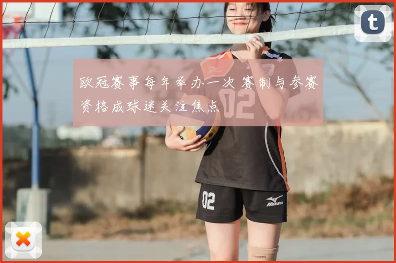 欧冠赛事每年举办一次 赛制与参赛资格成球迷关注焦点