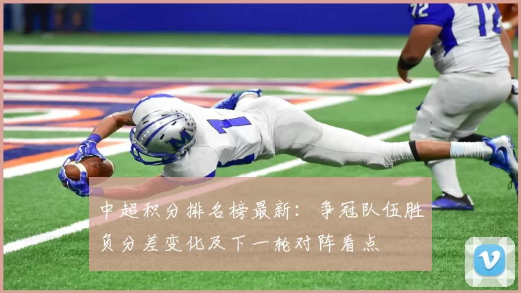 中超积分排名榜最新：争冠队伍胜负分差变化及下一轮对阵看点