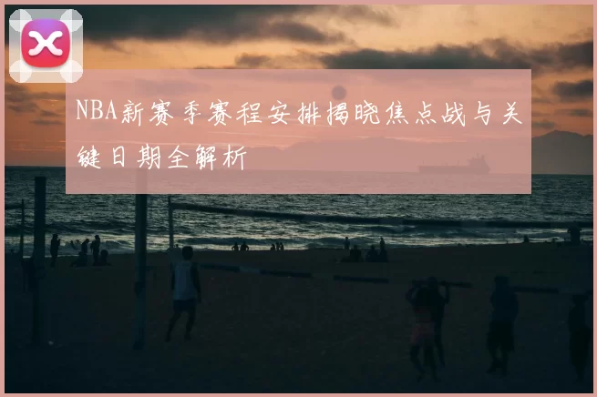 NBA新赛季赛程安排揭晓焦点战与关键日期全解析