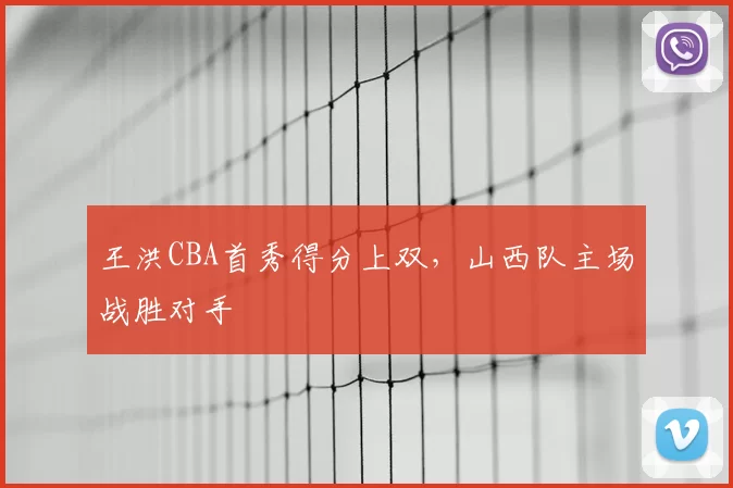 王洪CBA首秀得分上双，山西队主场战胜对手