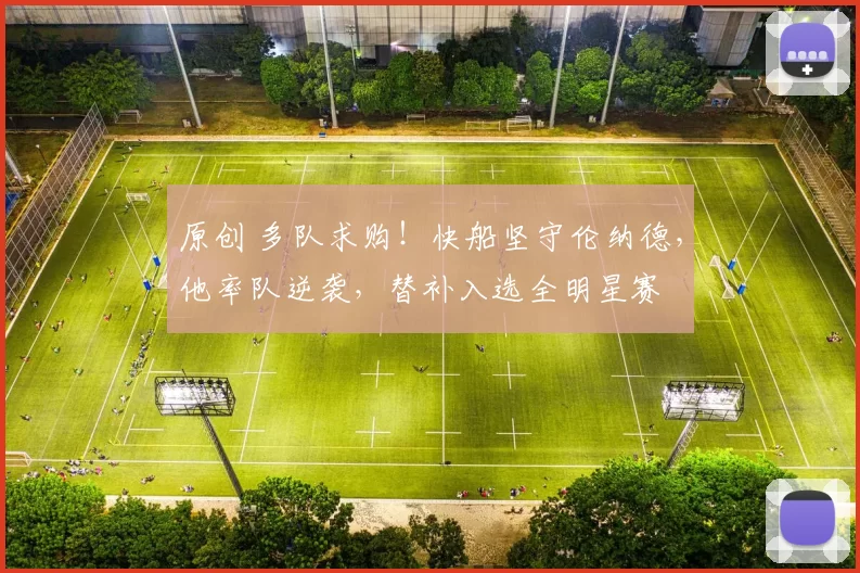 原创 多队求购！快船坚守伦纳德，他率队逆袭，替补入选全明星赛