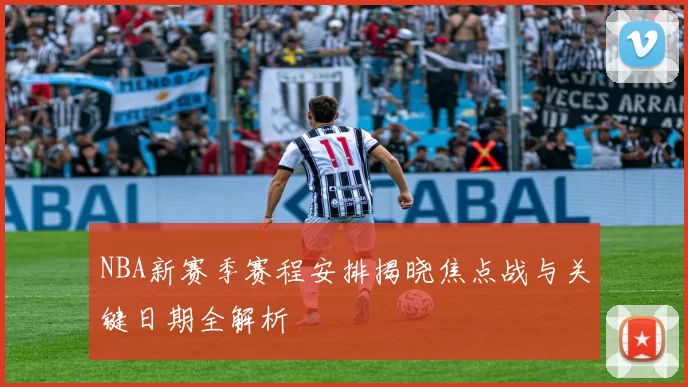 NBA新赛季赛程安排揭晓焦点战与关键日期全解析
