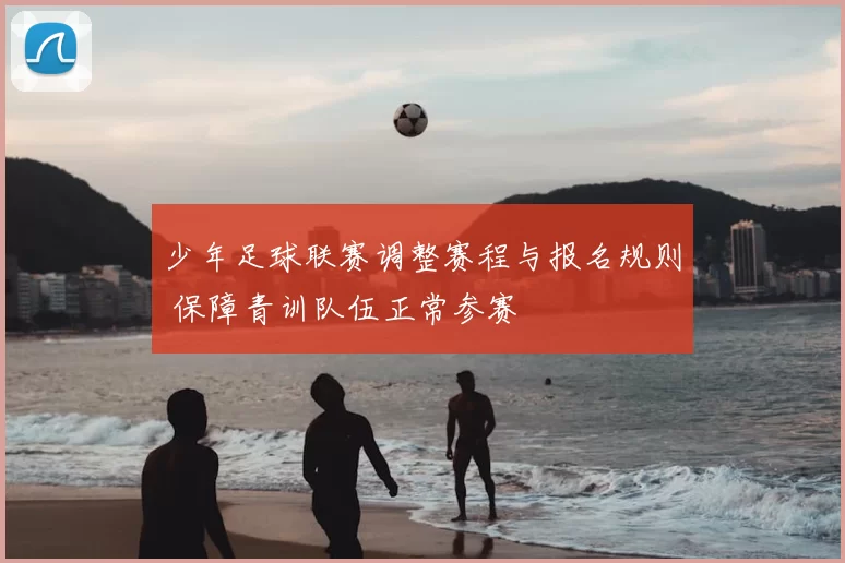 少年足球联赛调整赛程与报名规则 保障青训队伍正常参赛