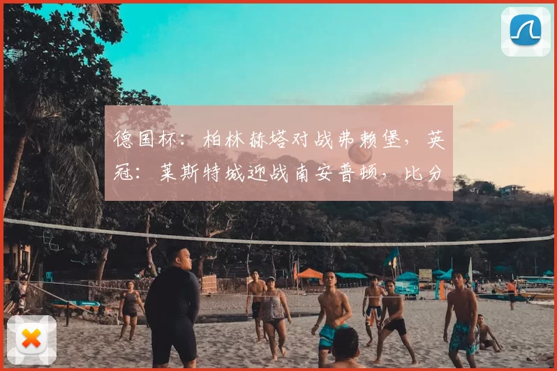 德国杯：柏林赫塔对战弗赖堡，英冠：莱斯特城迎战南安普顿，比分预测足球赛事分析_比赛_客场_主场