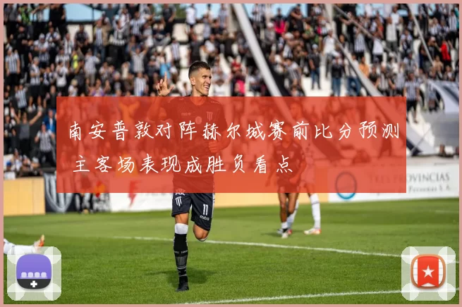 南安普敦对阵赫尔城赛前比分预测 主客场表现成胜负看点