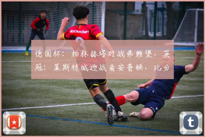 德国杯：柏林赫塔对战弗赖堡，英冠：莱斯特城迎战南安普顿，比分预测足球赛事分析_比赛_客场_主场
