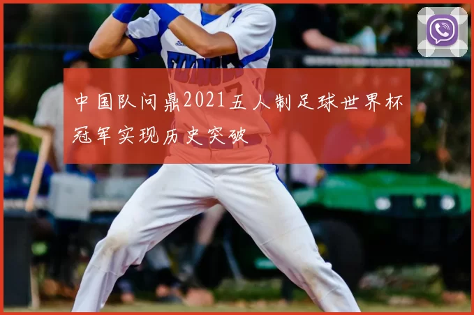 中国队问鼎2021五人制足球世界杯冠军实现历史突破