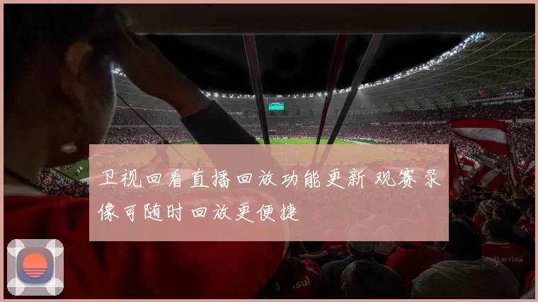 卫视回看直播回放功能更新 观赛录像可随时回放更便捷