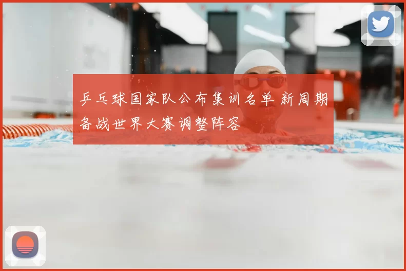 乒乓球国家队公布集训名单 新周期备战世界大赛调整阵容