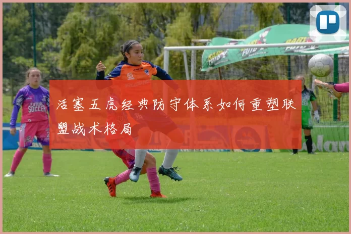 活塞五虎经典防守体系如何重塑联盟战术格局