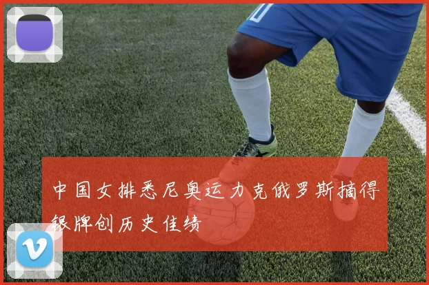 中国女排悉尼奥运力克俄罗斯摘得银牌创历史佳绩