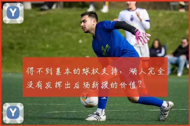 得不到基本的球权支持，湖人完全没有发挥出后场新援的价值？