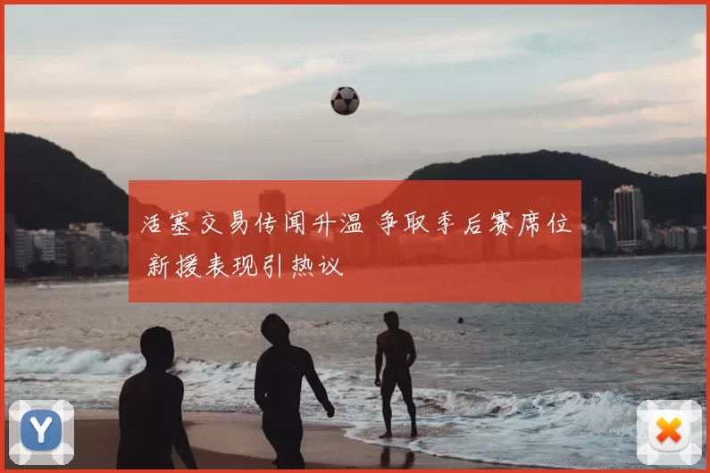 活塞交易传闻升温 争取季后赛席位 新援表现引热议