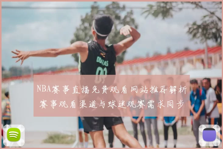 NBA赛事直播免费观看网站推荐解析 赛事观看渠道与球迷观赛需求同步升温