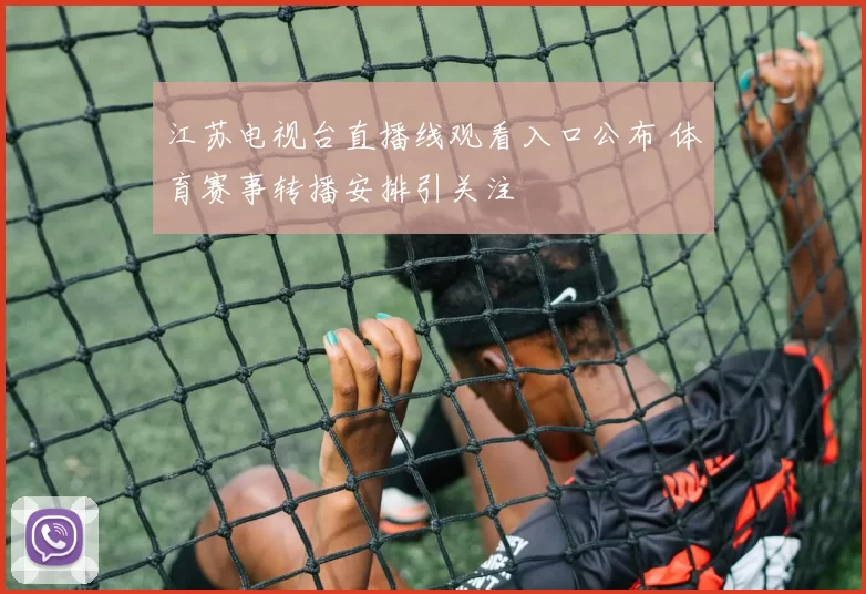 江苏电视台直播线观看入口公布 体育赛事转播安排引关注