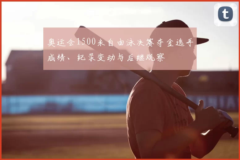 奥运会1500米自由泳决赛夺金选手成绩、纪录变动与后继观察