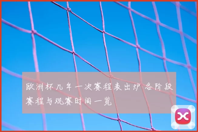 欧洲杯几年一次赛程表出炉 各阶段赛程与观赛时间一览