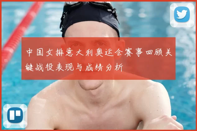 中国女排意大利奥运会赛事回顾关键战役表现与成绩分析
