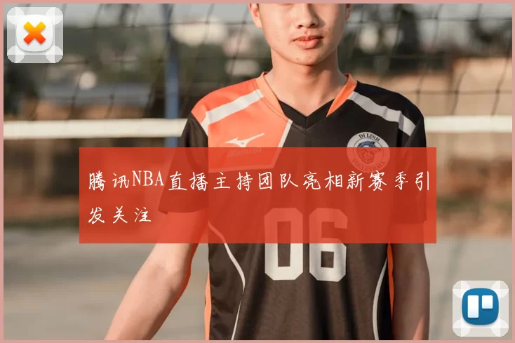 腾讯NBA直播主持团队亮相新赛季引发关注