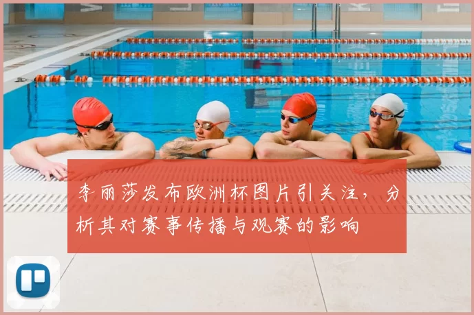 李丽莎发布欧洲杯图片引关注，分析其对赛事传播与观赛的影响