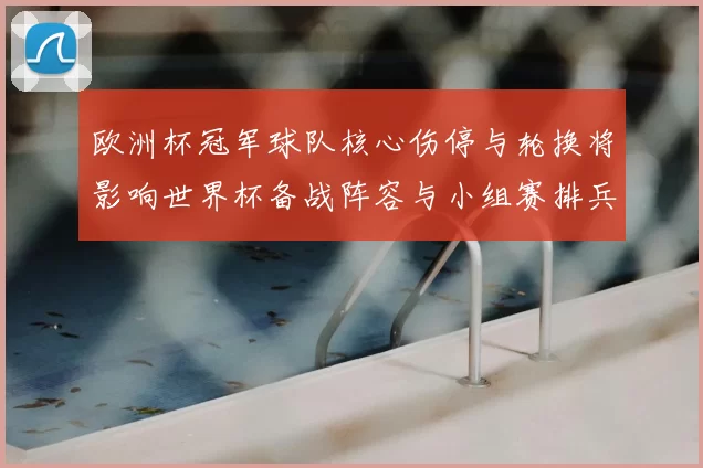 欧洲杯冠军球队核心伤停与轮换将影响世界杯备战阵容与小组赛排兵