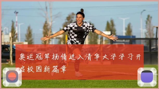 奥运冠军杨倩进入清华大学学习开启校园新篇章