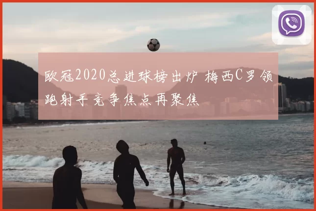 欧冠2020总进球榜出炉 梅西C罗领跑射手竞争焦点再聚焦